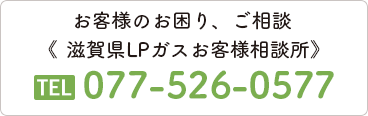 滋賀県LPガスお客様相談所 TEL.077-526-0577